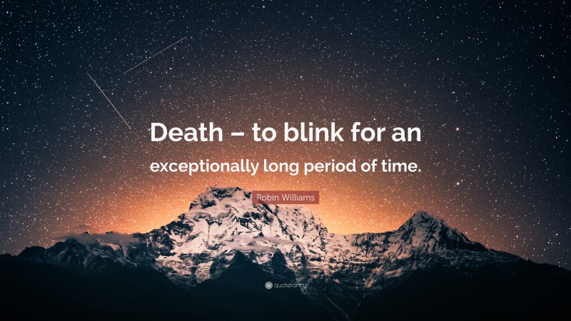 Robin Williams Quote: “Death – to blink for an exceptionally long period of time.”