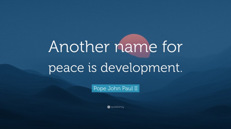 Pope John Paul II Quote: “Another name for peace is development.”
