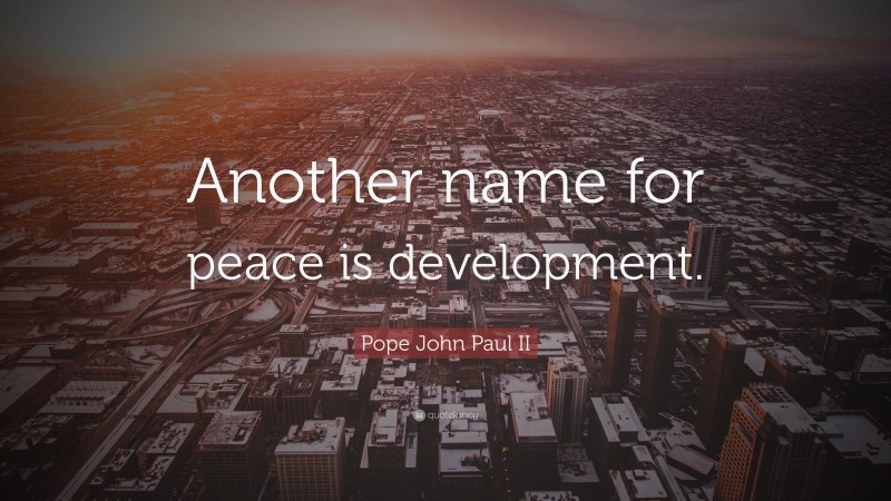 Pope John Paul II Quote: “Another name for peace is development.”