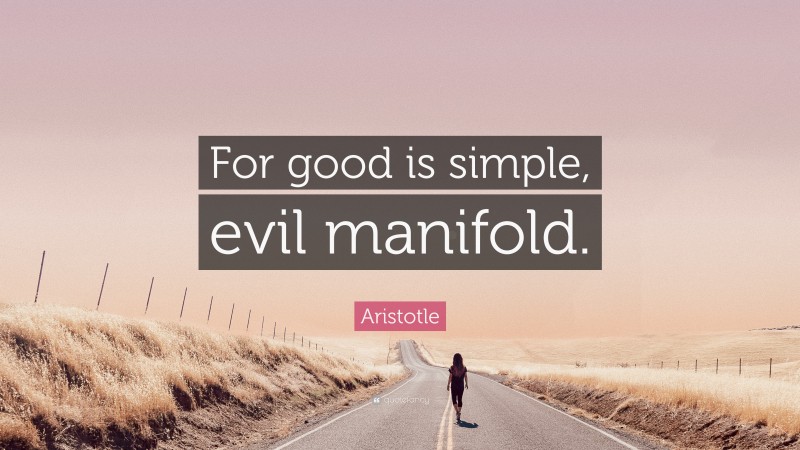 Aristotle Quote: “For good is simple, evil manifold.”