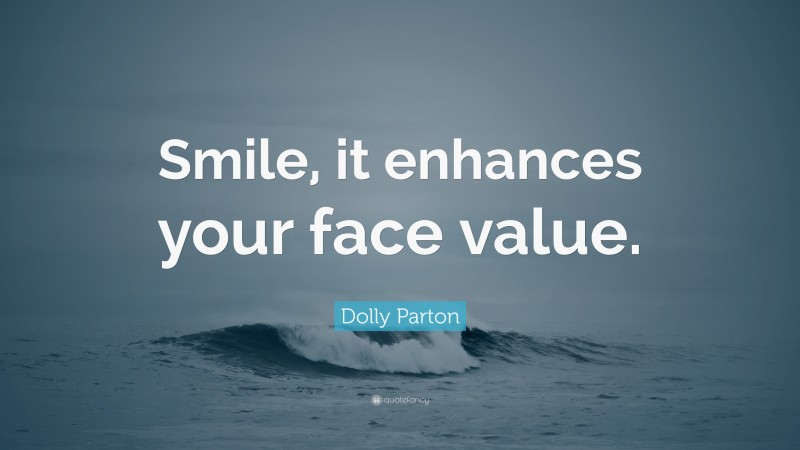 Dolly Parton Quote: “Smile, it enhances your face value.”