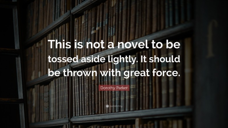 Dorothy Parker Quote: “This is not a novel to be tossed aside lightly. It should be thrown with great force.”