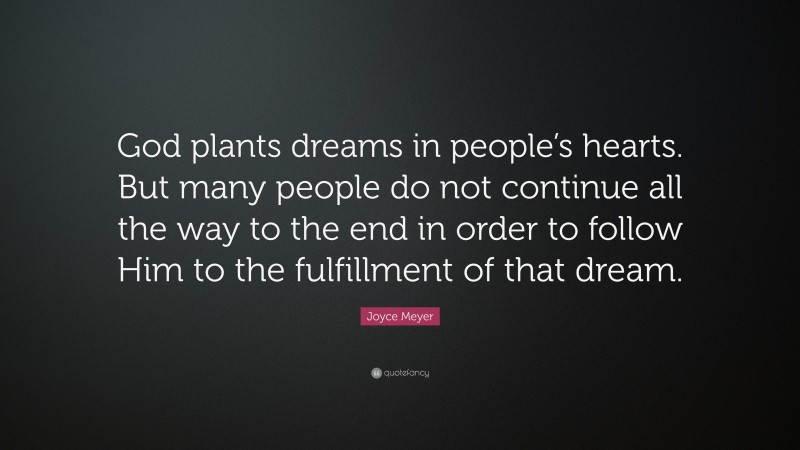 Joyce Meyer Quote: “God plants dreams in people’s hearts. But many people do not continue all the way to the end in order to follow Him to the fulfillment of that dream.”
