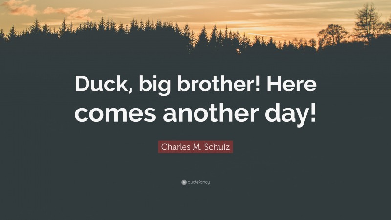 Charles M. Schulz Quote: “Duck, big brother! Here comes another day!”