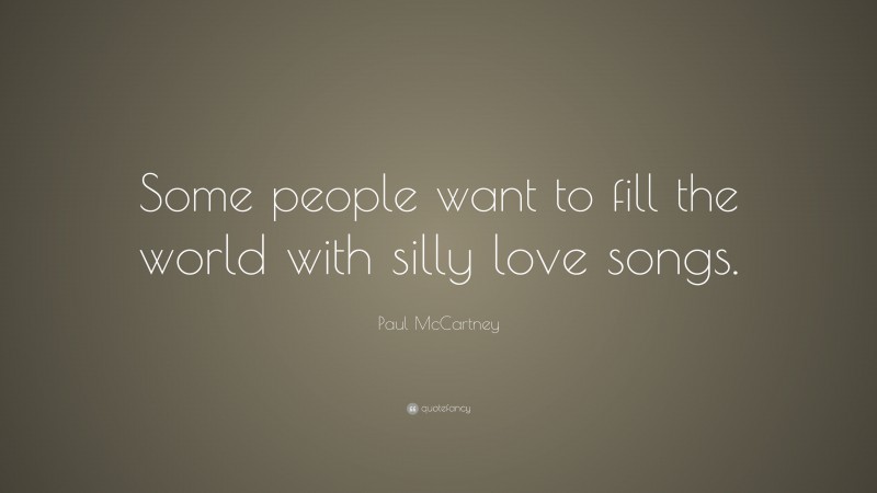 Paul McCartney Quote: “Some people want to fill the world with silly love songs.”