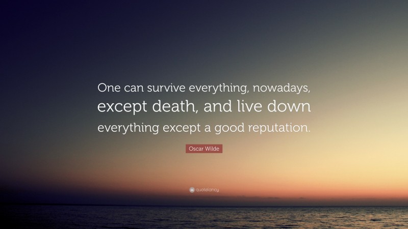 Oscar Wilde Quote: “One can survive everything, nowadays, except death, and live down everything except a good reputation.”