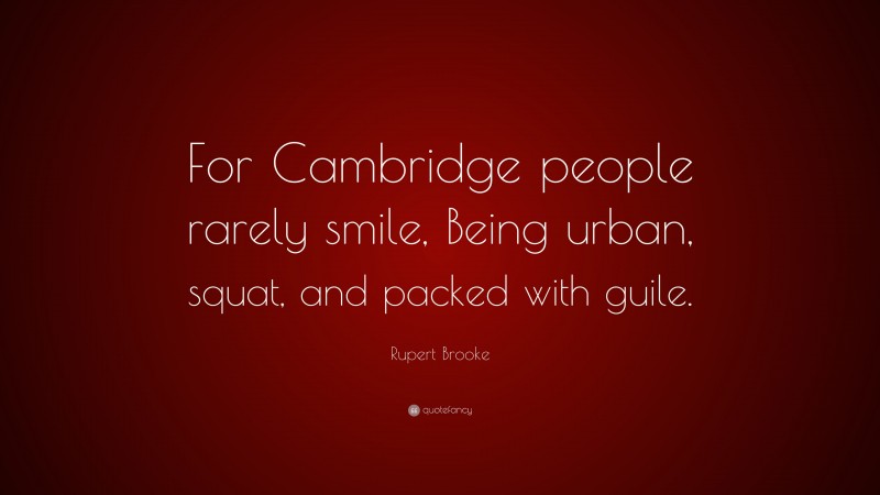 Rupert Brooke Quote: “For Cambridge people rarely smile, Being urban, squat, and packed with guile.”