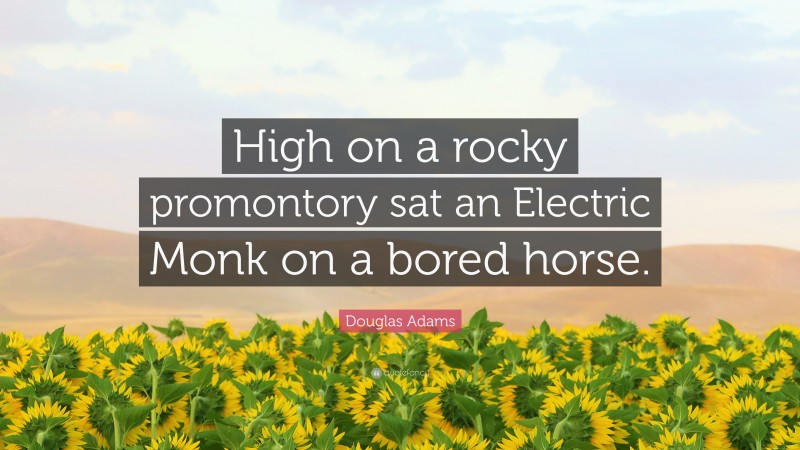 Douglas Adams Quote: “High on a rocky promontory sat an Electric Monk on a bored horse.”