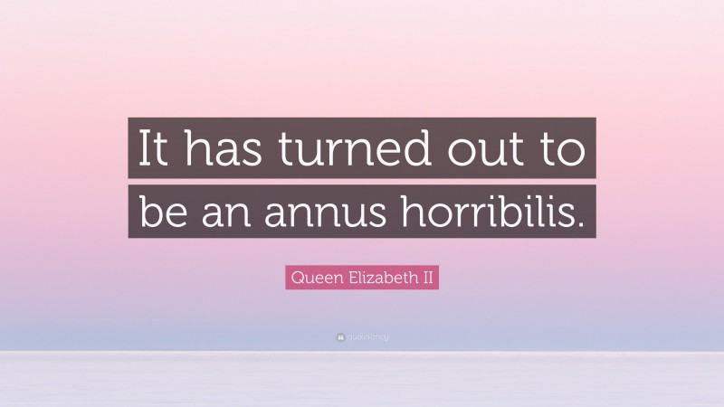 Queen Elizabeth II Quote: “It has turned out to be an annus horribilis.”