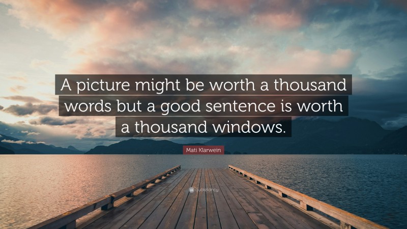 Mati Klarwein Quote: “A picture might be worth a thousand words but a good sentence is worth a thousand windows.”