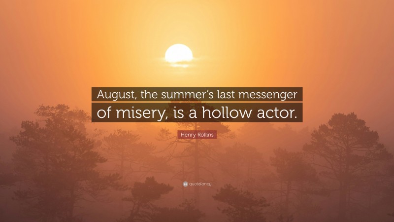 Henry Rollins Quote: “August, the summer’s last messenger of misery, is a hollow actor.”