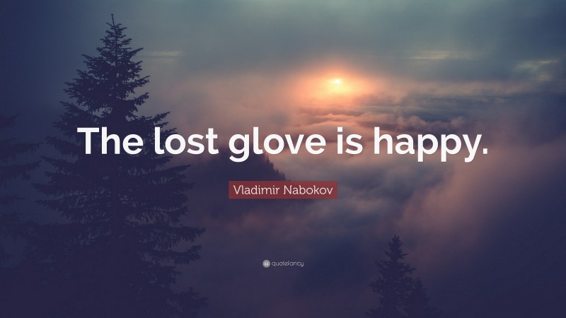 Vladimir Nabokov Quote: “The lost glove is happy.”