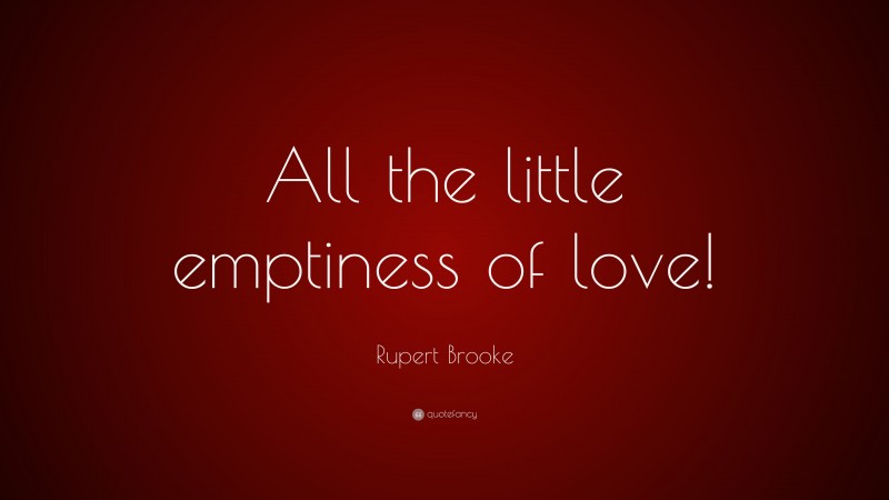 Rupert Brooke Quote: “All the little emptiness of love!”