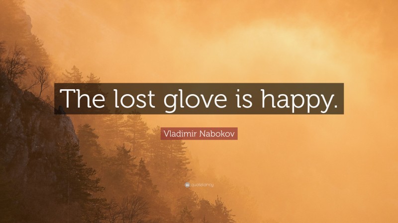 Vladimir Nabokov Quote: “The lost glove is happy.”