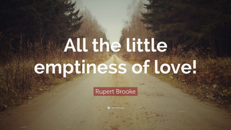 Rupert Brooke Quote: “All the little emptiness of love!”