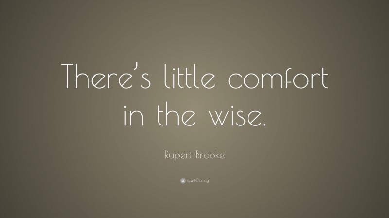 Rupert Brooke Quote: “There’s little comfort in the wise.”