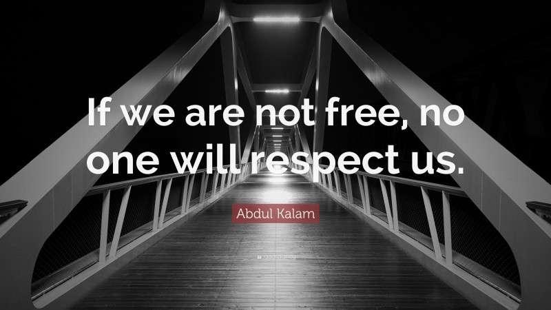Abdul Kalam Quote: “If we are not free, no one will respect us.”