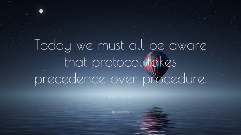 Irwin Corey Quote: “Today we must all be aware that protocol takes precedence over procedure.”