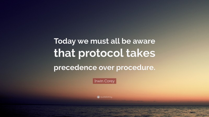 Irwin Corey Quote: “Today we must all be aware that protocol takes precedence over procedure.”