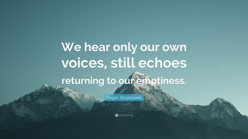 Dejan Stojanovic Quote: “We hear only our own voices, still echoes returning to our emptiness.”
