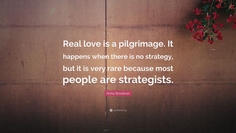 Anita Brookner Quote: “Real love is a pilgrimage. It happens when there is no strategy, but it is very rare because most people are strategists.”