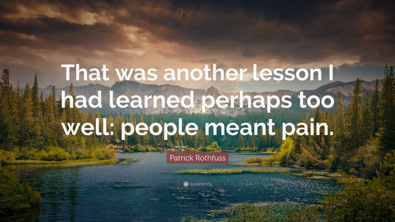 Patrick Rothfuss Quote: “That was another lesson I had learned perhaps too well: people meant pain.”