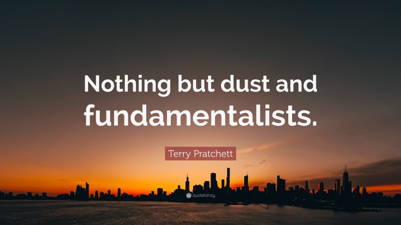 Terry Pratchett Quote: “Nothing but dust and fundamentalists.”