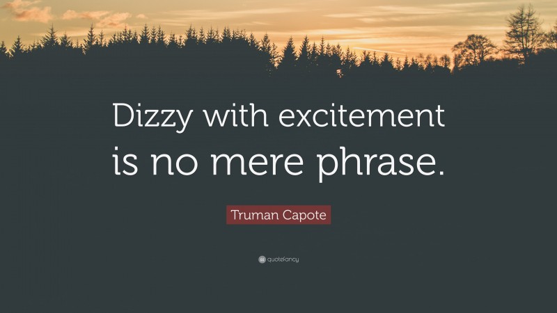Truman Capote Quote: “Dizzy with excitement is no mere phrase.”
