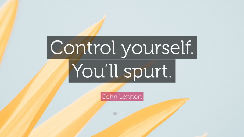 John Lennon Quote: “Control yourself. You’ll spurt.”