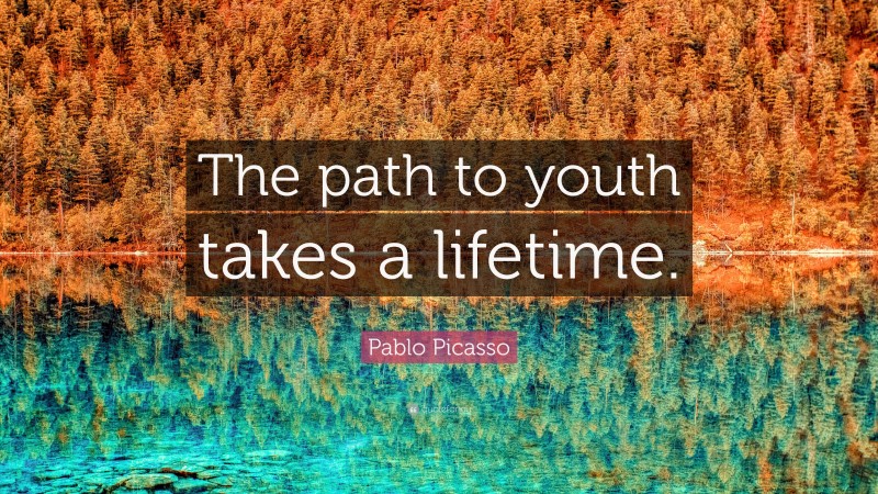 Pablo Picasso Quote: “The path to youth takes a lifetime.”