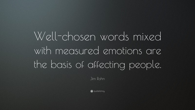 Jim Rohn Quote: “Well-chosen words mixed with measured emotions are the basis of affecting people.”