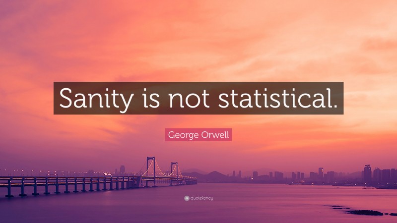 George Orwell Quote: “Sanity is not statistical.”