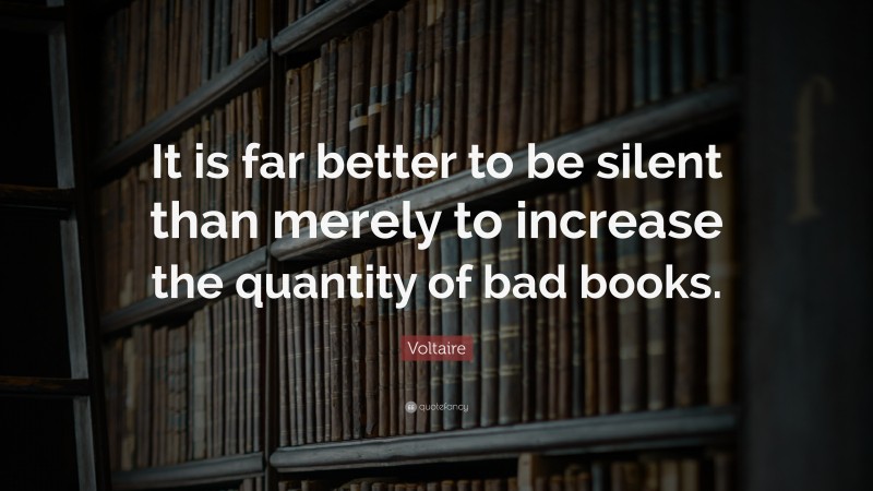 Voltaire Quote: “It is far better to be silent than merely to increase the quantity of bad books.”
