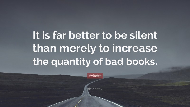 Voltaire Quote: “It is far better to be silent than merely to increase the quantity of bad books.”