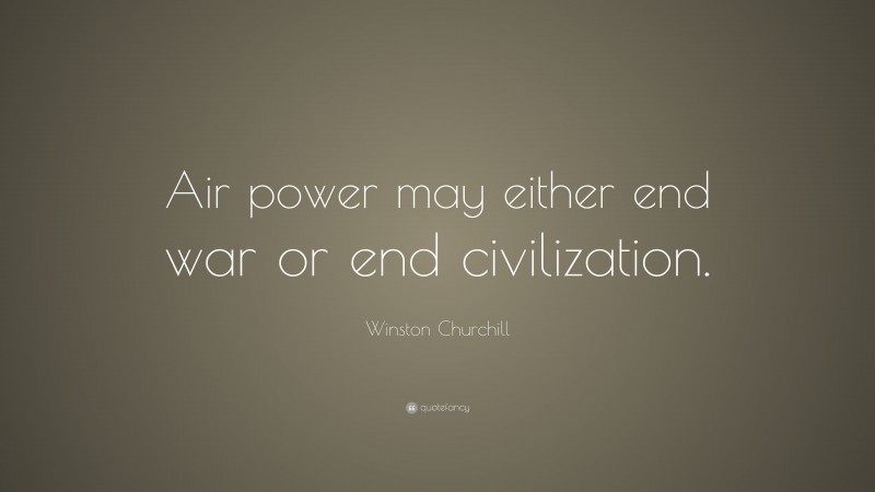 Winston Churchill Quote: “Air power may either end war or end civilization.”