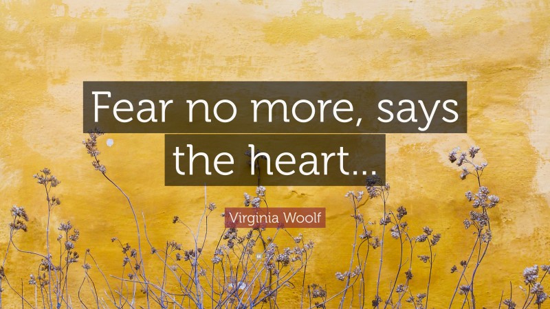 Virginia Woolf Quote: “Fear no more, says the heart...”
