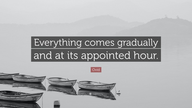 Ovid Quote: “Everything comes gradually and at its appointed hour.”