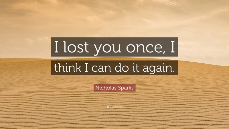 Nicholas Sparks Quote: “I lost you once, I think I can do it again.”