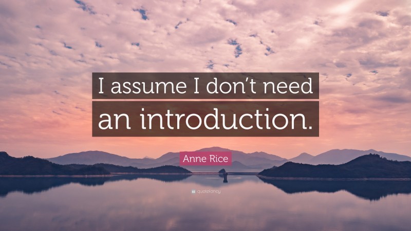 Anne Rice Quote: “I assume I don’t need an introduction.”