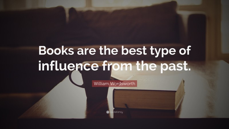 William Wordsworth Quote: “Books are the best type of influence from the past.”