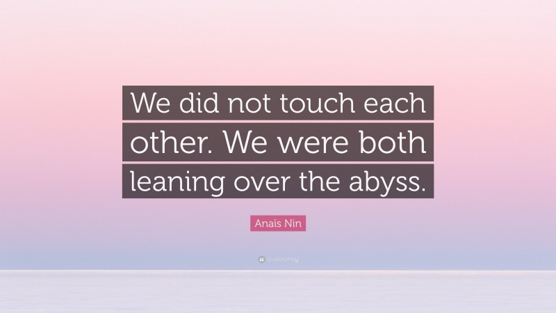 Anaïs Nin Quote: “We did not touch each other. We were both leaning over the abyss.”