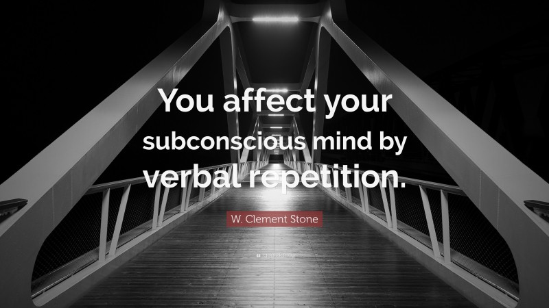 W. Clement Stone Quote: “You affect your subconscious mind by verbal repetition.”