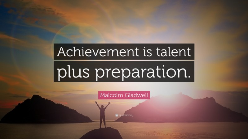 Malcolm Gladwell Quote: “Achievement is talent plus preparation.”