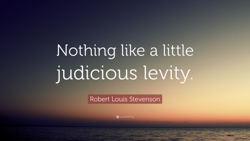 Robert Louis Stevenson Quote: “Nothing like a little judicious levity.”