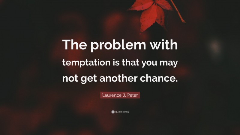 Laurence J. Peter Quote: “The problem with temptation is that you may not get another chance.”