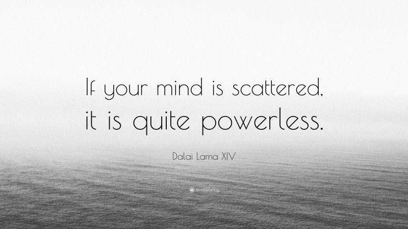Dalai Lama XIV Quote: “If your mind is scattered, it is quite powerless.”