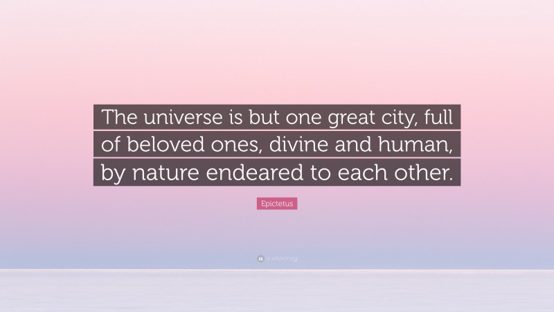 Epictetus Quote: “The universe is but one great city, full of beloved ones, divine and human, by nature endeared to each other.”