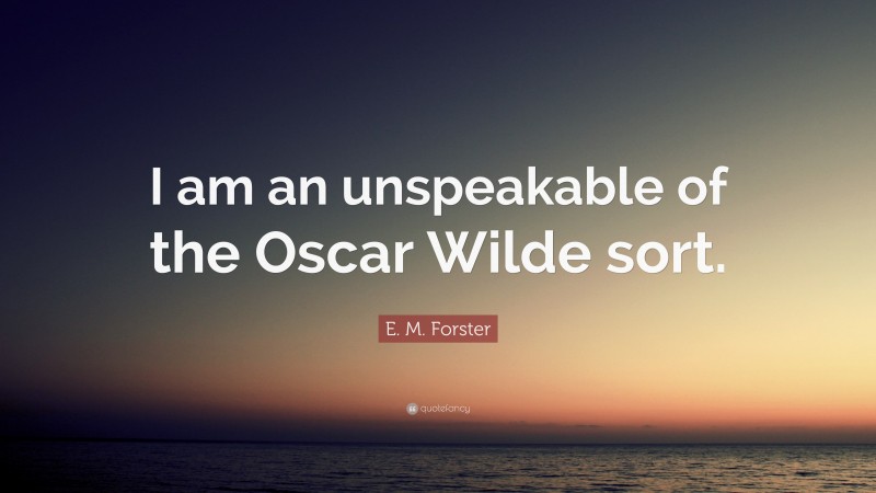 E. M. Forster Quote: “I am an unspeakable of the Oscar Wilde sort.”