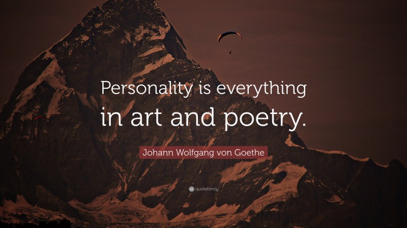 Johann Wolfgang von Goethe Quote: “Personality is everything in art and poetry.”