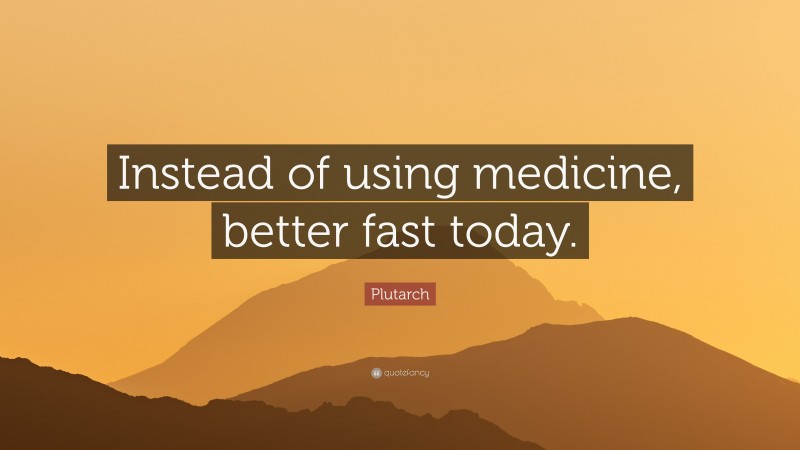 Plutarch Quote: “Instead of using medicine, better fast today.”